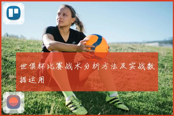 世俱杯比赛战术分析方法及实战数据运用