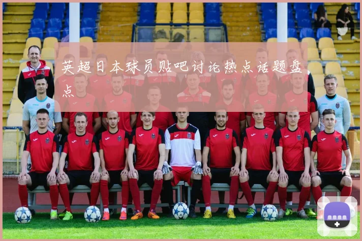 英超日本球员贴吧讨论热点话题盘点
