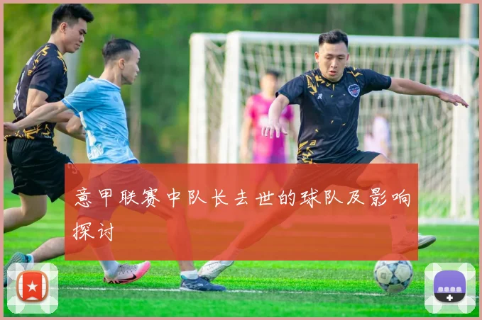 意甲联赛中队长去世的球队及影响探讨