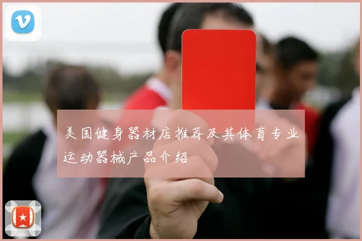 美国健身器材店推荐及其体育专业运动器械产品介绍