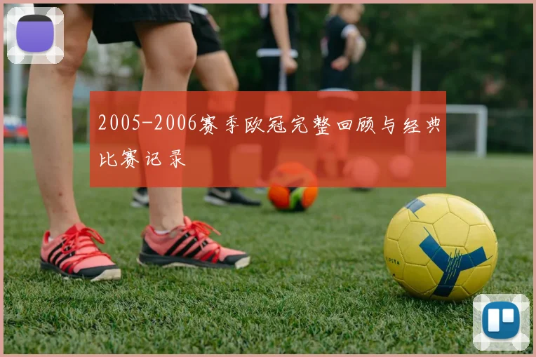 2005-2006赛季欧冠完整回顾与经典比赛记录