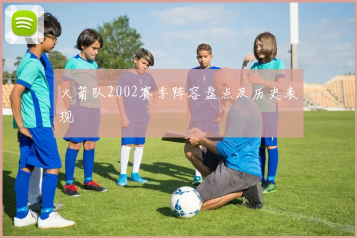 火箭队2002赛季阵容盘点及历史表现