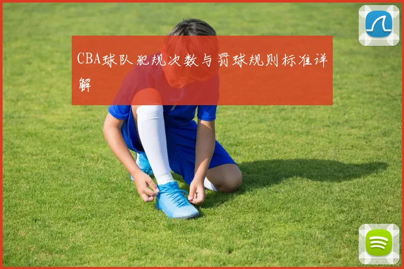 CBA球队犯规次数与罚球规则标准详解