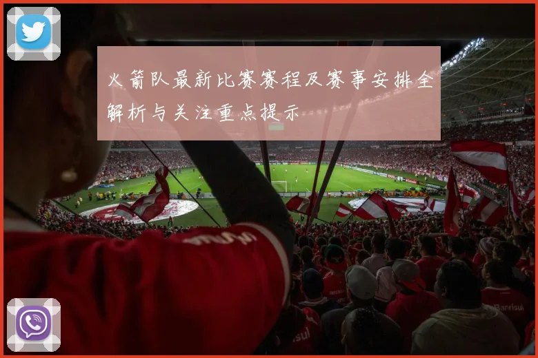 火箭队最新比赛赛程及赛事安排全解析与关注重点提示