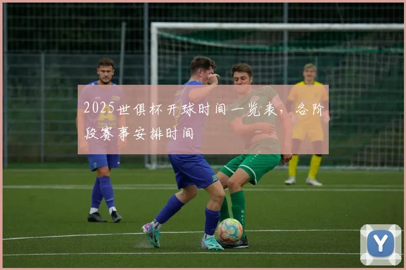 2025世俱杯开球时间一览表，各阶段赛事安排时间