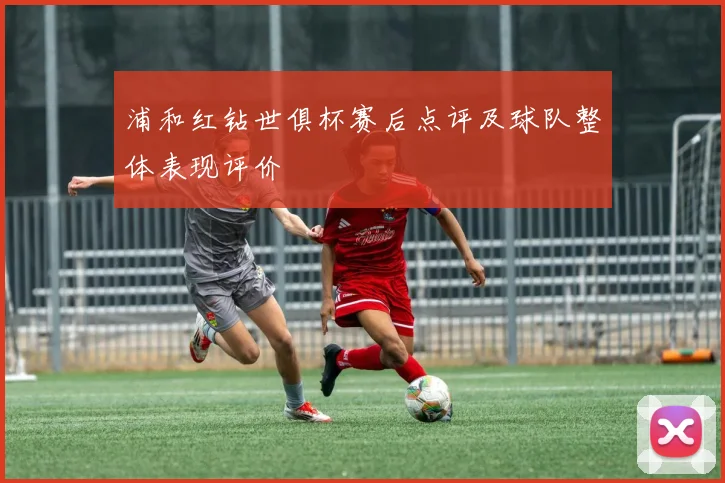 浦和红钻世俱杯赛后点评及球队整体表现评价