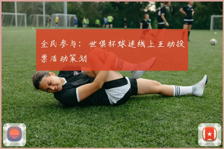 全民参与：世俱杯球迷线上互动投票活动策划